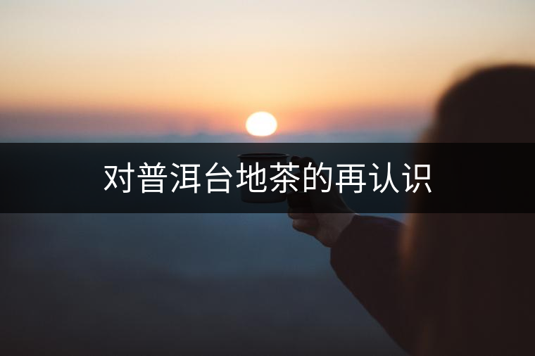 對(duì)普洱臺(tái)地茶的再認(rèn)識(shí)