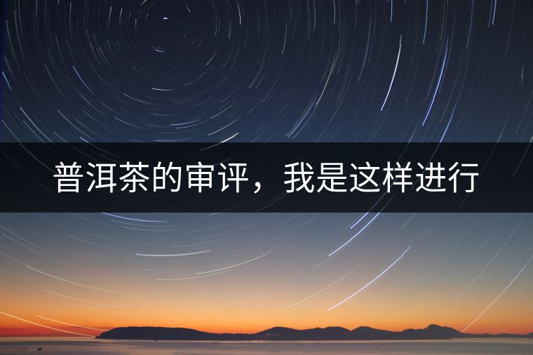 普洱茶的審評(píng)，我是這樣進(jìn)行