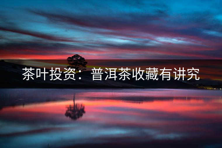 茶葉投資：普洱茶收藏有講究