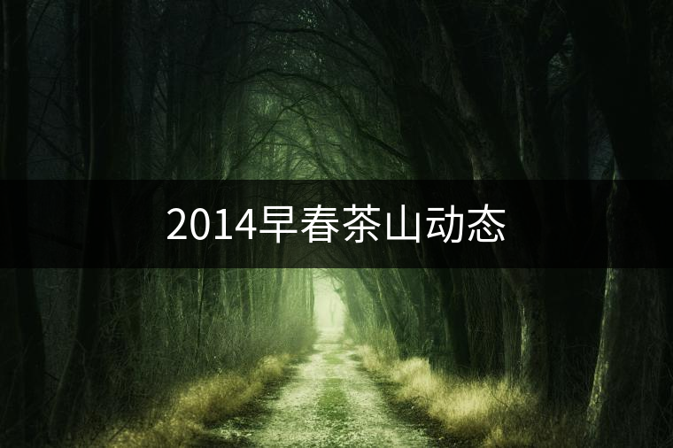 2014早春茶山動態(tài) 2014早春茶山動態(tài)
