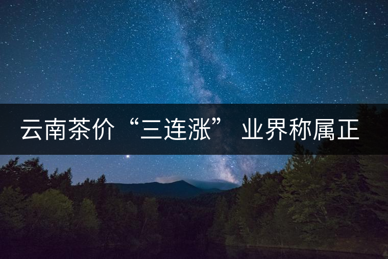 云南茶價(jià)“三連漲” 業(yè)界稱屬正常發(fā)展