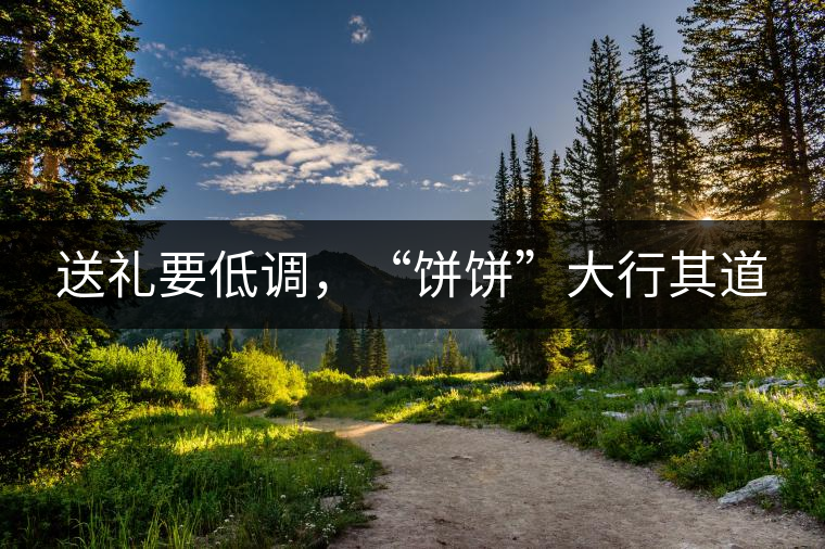 送禮要低調(diào)，“餅餅”大行其道