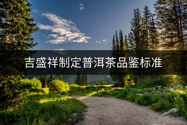 吉盛祥制定普洱茶品鑒標(biāo)準(zhǔn)
