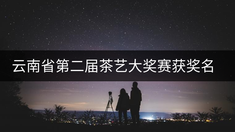 云南省第二屆茶藝大獎(jiǎng)賽獲獎(jiǎng)名單公告