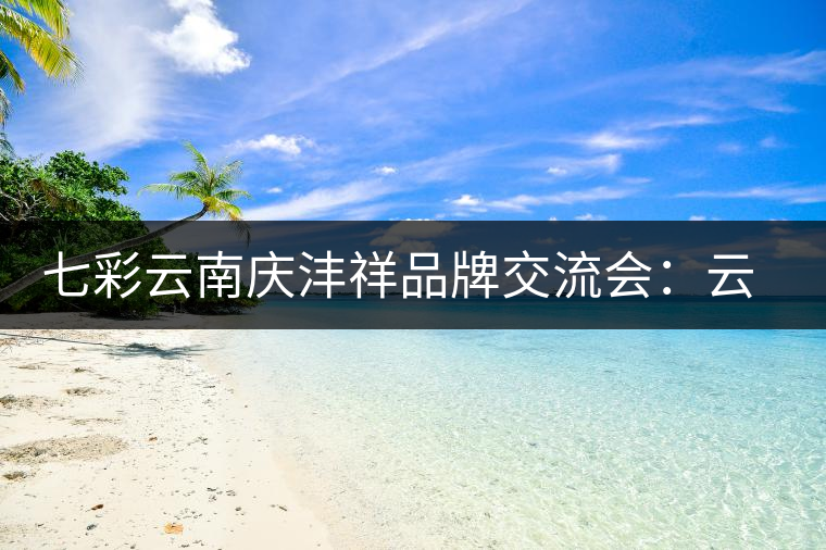 七彩云南慶灃祥品牌交流會：云南普洱茶的明天會更好