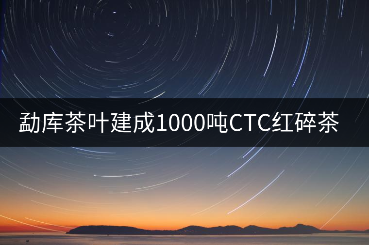 勐庫(kù)茶葉建成1000噸CTC紅碎茶機(jī)械