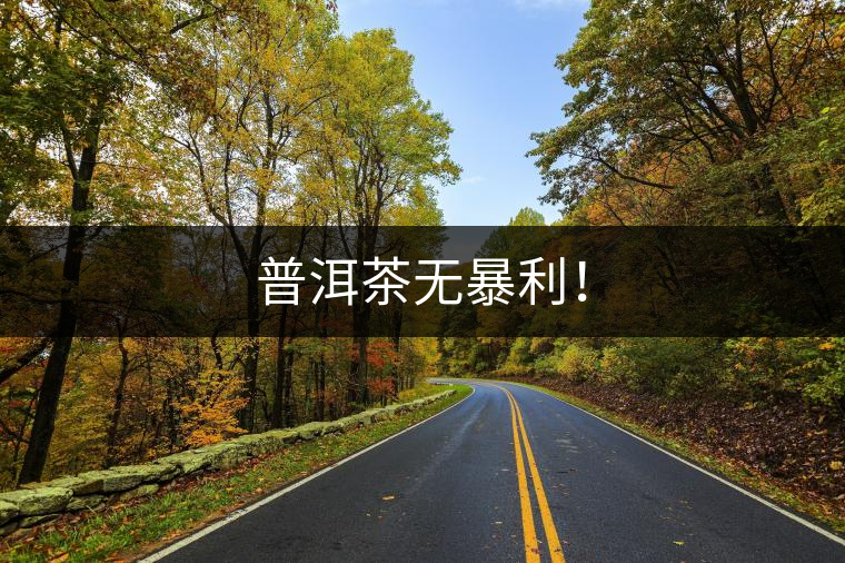 普洱茶無暴利！
