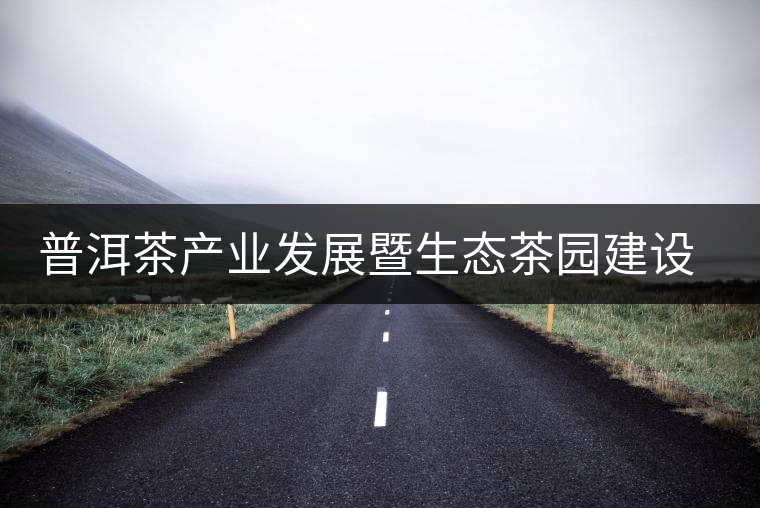普洱茶產(chǎn)業(yè)發(fā)展暨生態(tài)茶園建設(shè)推進(jìn)會(huì)召開(kāi)