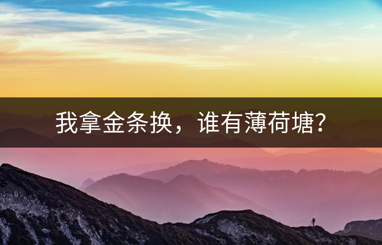 我拿金條換，誰有薄荷塘？