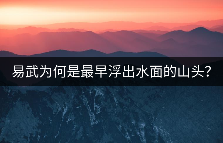 易武為何是最早浮出水面的山頭？