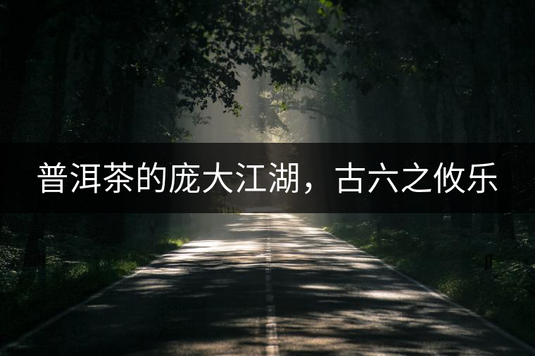 普洱茶的龐大江湖，古六之攸樂