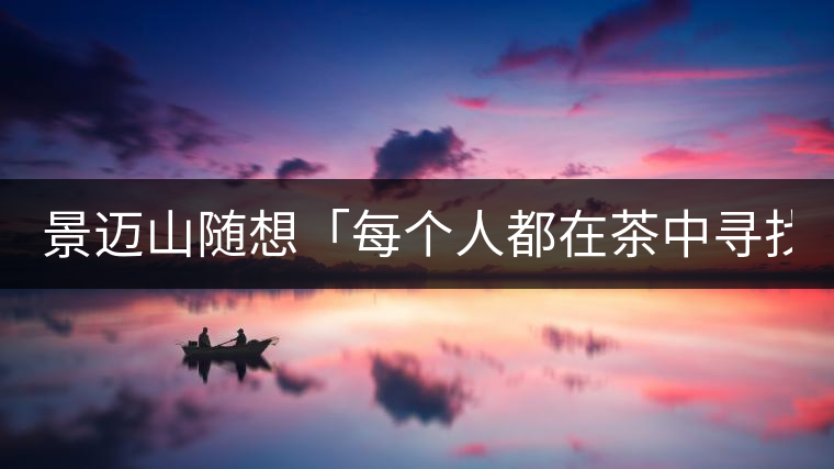景邁山隨想「每個人都在茶中尋找自我價值」