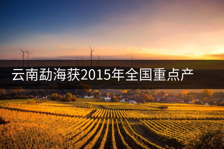 云南勐海獲2015年全國重點(diǎn)產(chǎn)茶縣十強(qiáng)稱號(hào)