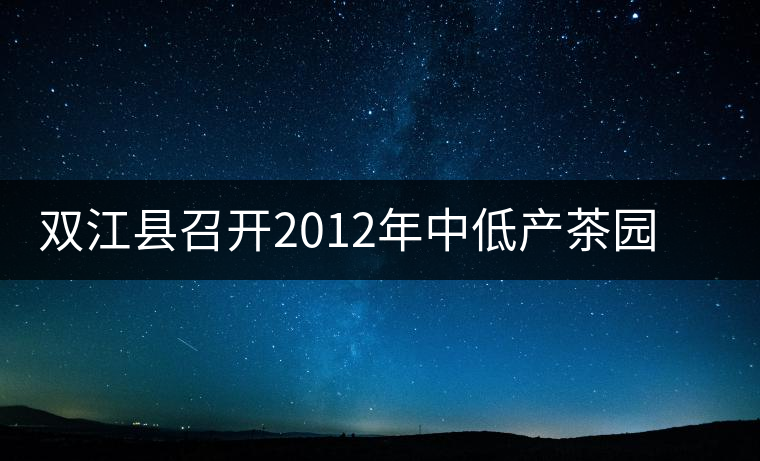 雙江縣召開2012年中低產(chǎn)茶園改造現(xiàn)場培訓(xùn)會
