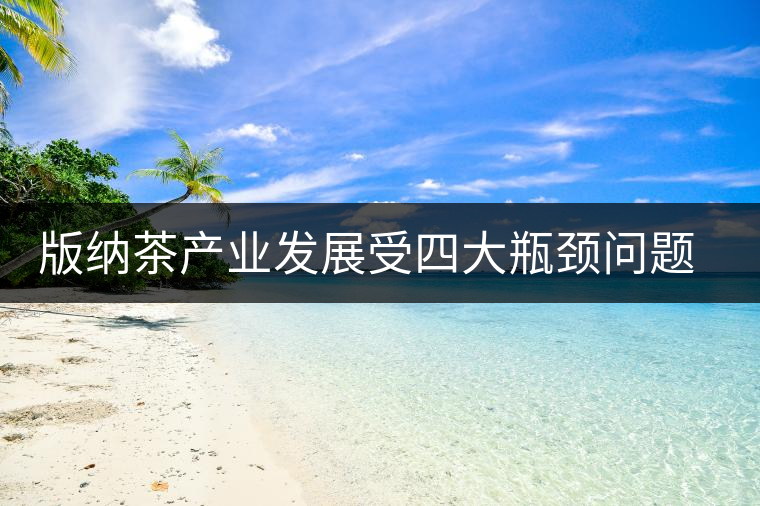 版納茶產(chǎn)業(yè)發(fā)展受四大瓶頸問題制約