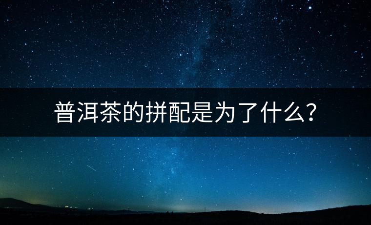 普洱茶的拼配是為了什么？