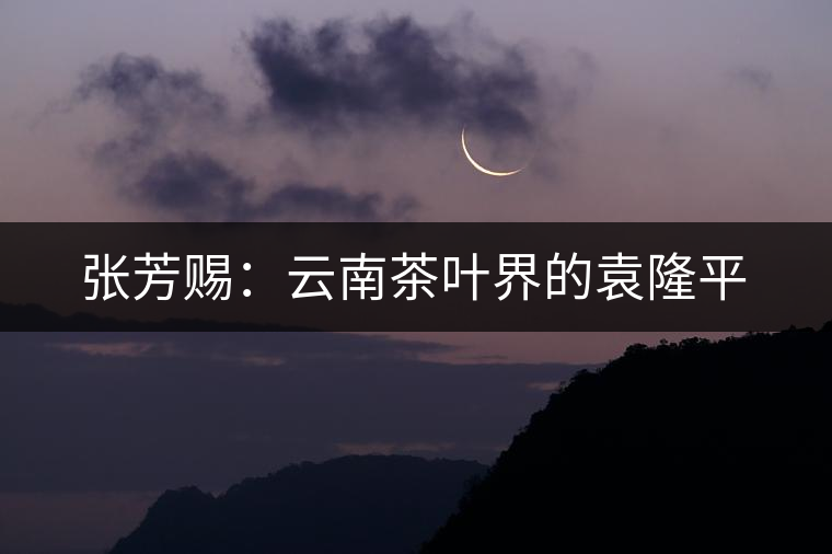 張芳賜：云南茶葉界的袁隆平