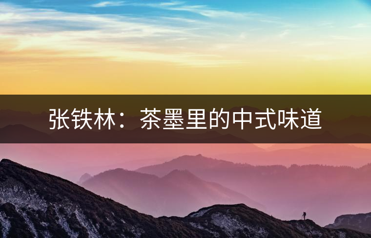張鐵林：茶墨里的中式味道