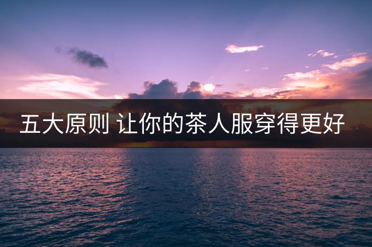 五大原則 讓你的茶人服穿得更好看！