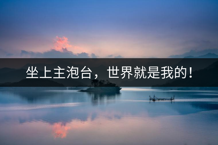 坐上主泡臺(tái)，世界就是我的！