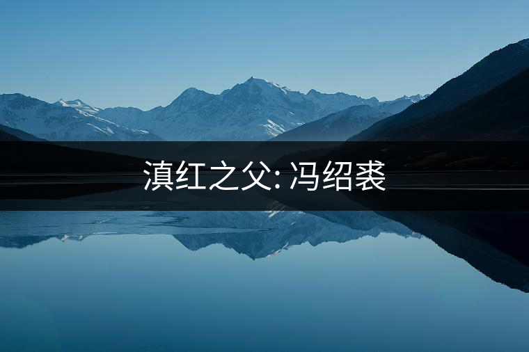 滇紅之父: 馮紹裘 滇紅之父: 馮紹裘