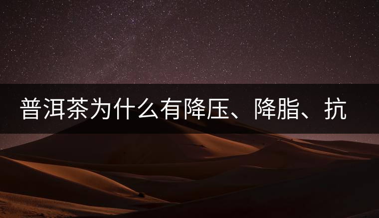 普洱茶為什么有降壓、降脂、抗動脈硬化的功效？