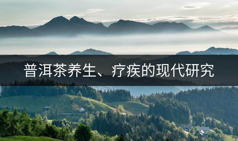 普洱茶養(yǎng)生、療疾的現(xiàn)代研究