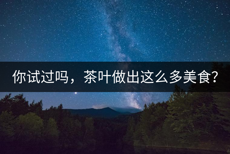 你試過嗎，茶葉做出這么多美食？
