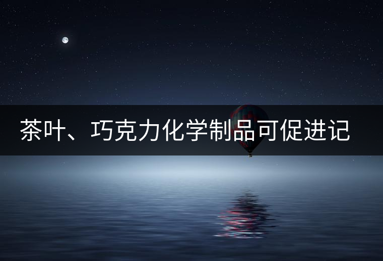 茶葉、巧克力化學制品可促進記憶