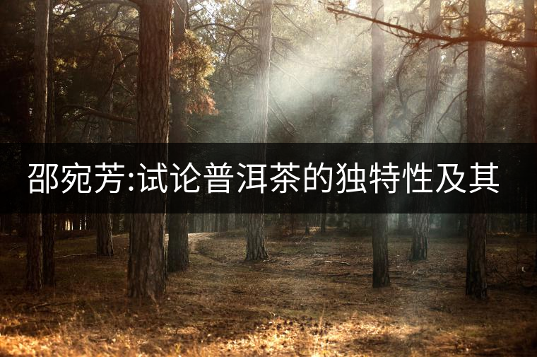 邵宛芳:試論普洱茶的獨(dú)特性及其保健功效
