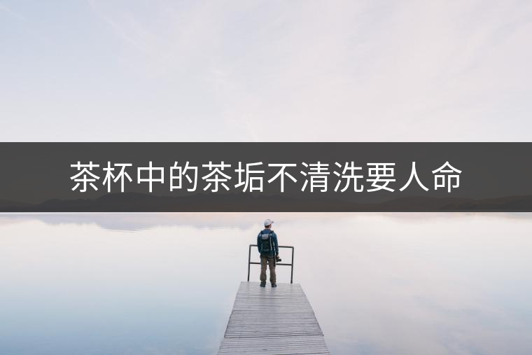 茶杯中的茶垢不清洗要人命