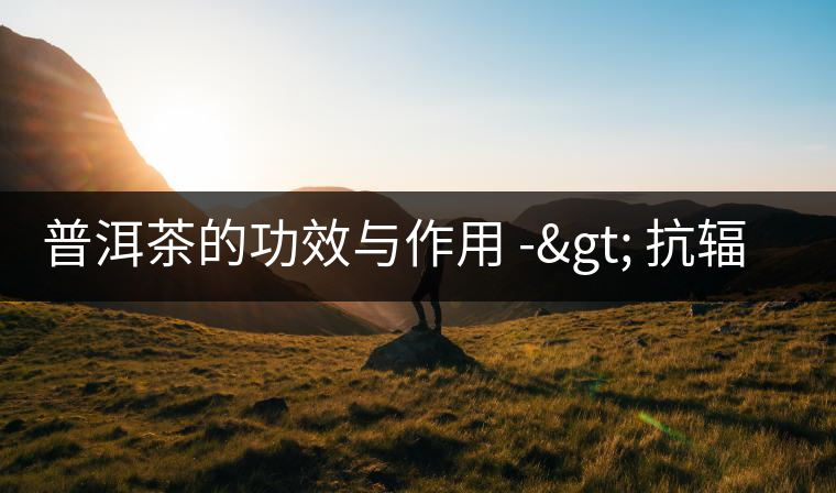 普洱茶的功效與作用 -> 抗輻射