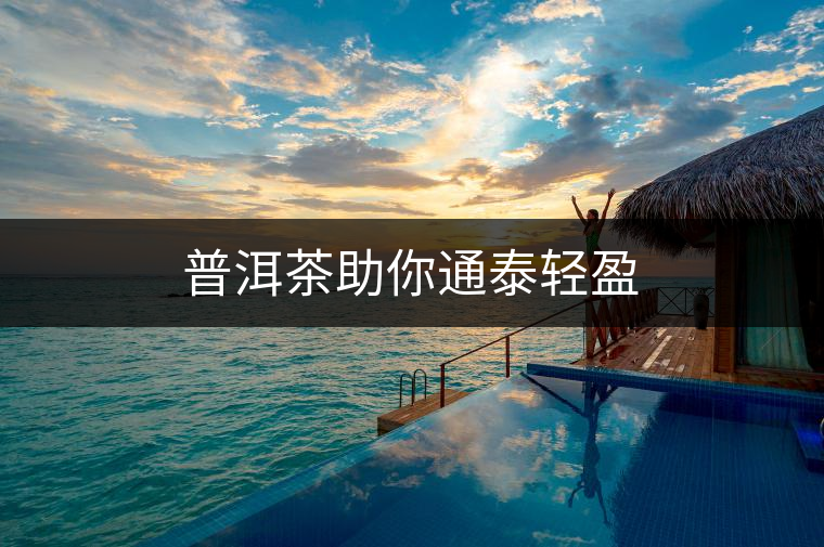 普洱茶助你通泰輕盈
