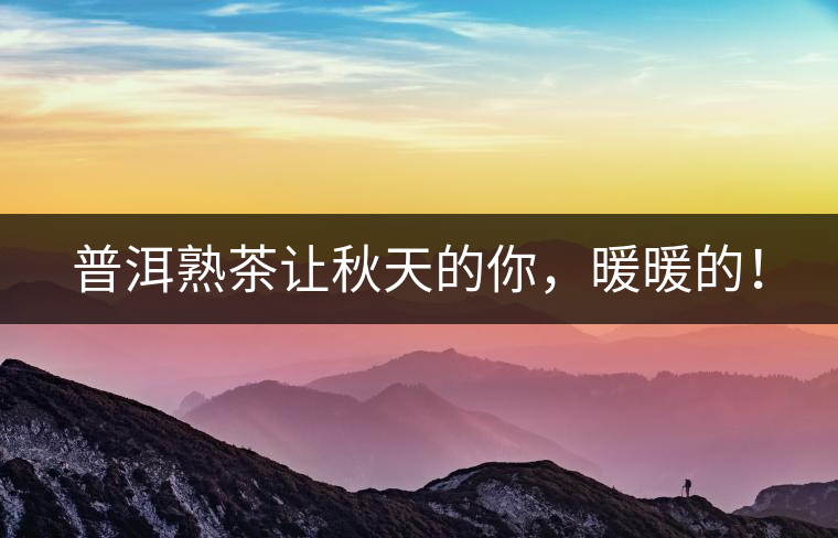 普洱熟茶讓秋天的你，暖暖的！