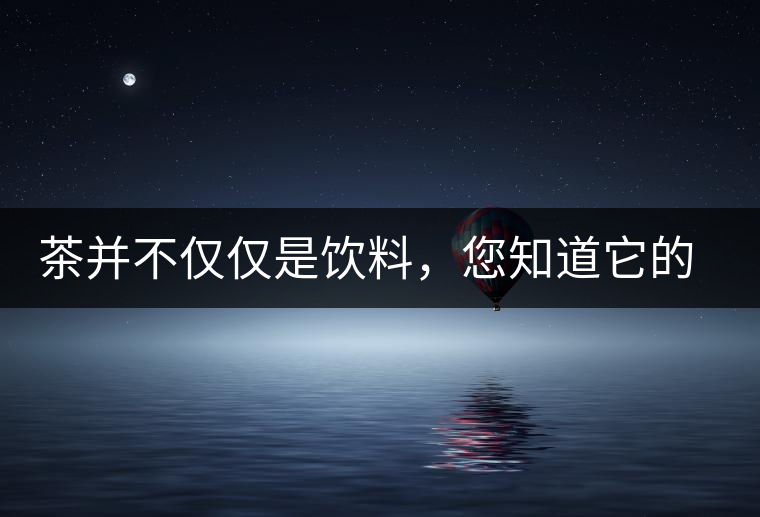 茶并不僅僅是飲料，您知道它的隱藏屬性嗎？