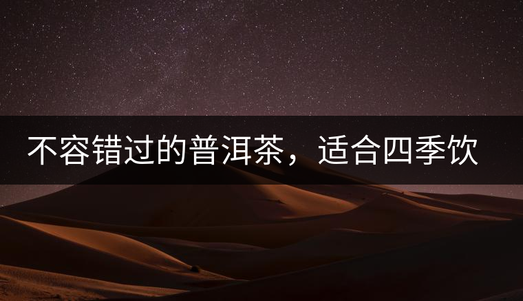不容錯(cuò)過的普洱茶，適合四季飲用