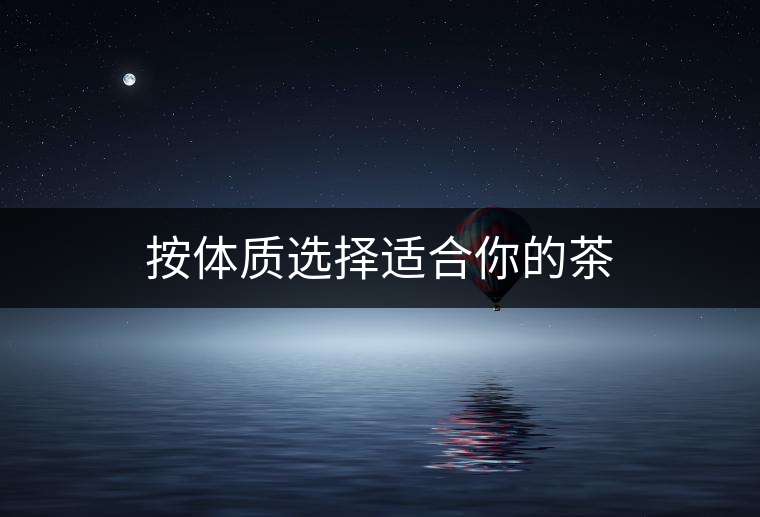 按體質(zhì)選擇適合你的茶