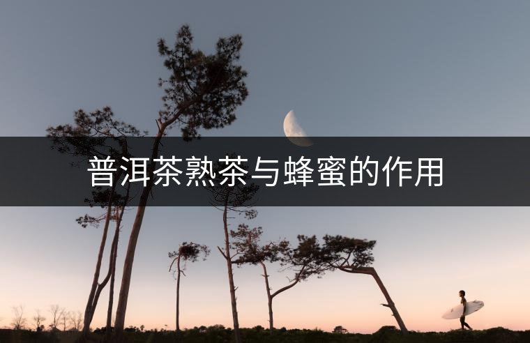 普洱茶熟茶與蜂蜜的作用