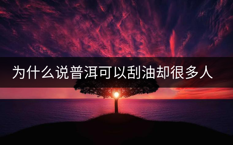 為什么說(shuō)普洱可以刮油卻很多人減肥失敗？