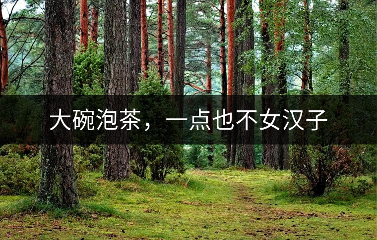 大碗泡茶，一點也不女漢子