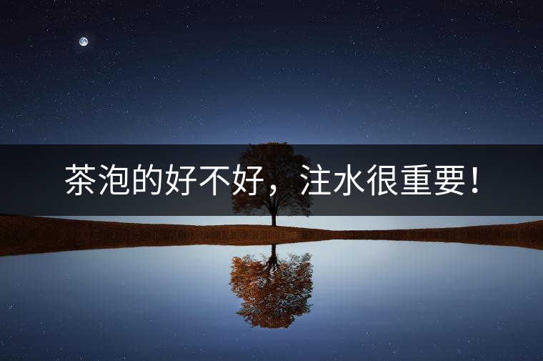 茶泡的好不好，注水很重要！