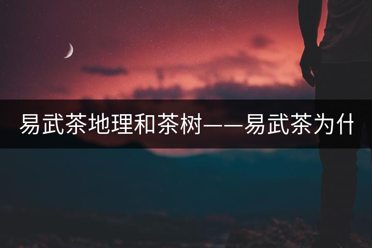 易武茶地理和茶樹(shù)——易武茶為什么好？