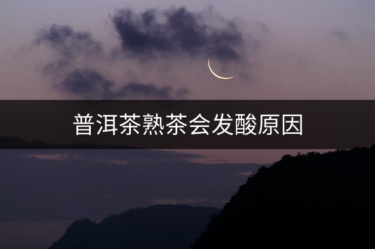 普洱茶熟茶會(huì)發(fā)酸原因