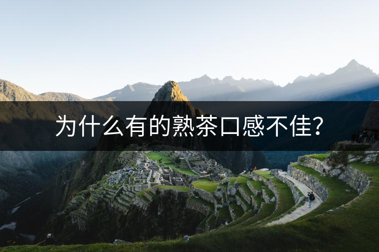 為什么有的熟茶口感不佳？