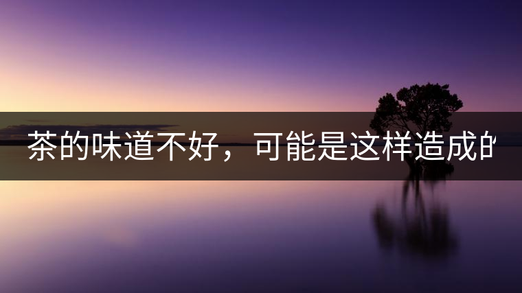 茶的味道不好，可能是這樣造成的！