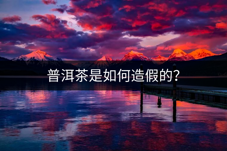 普洱茶是如何造假的？