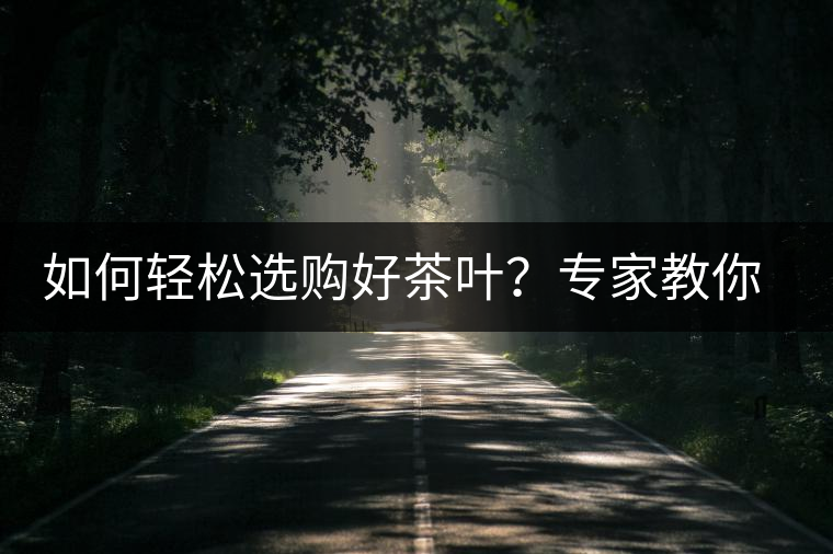 如何輕松選購(gòu)好茶葉?專(zhuān)家教你“三評(píng)18分”判斷法 如何輕松選購(gòu)好茶葉?專(zhuān)家教你“三評(píng)18分”判斷法