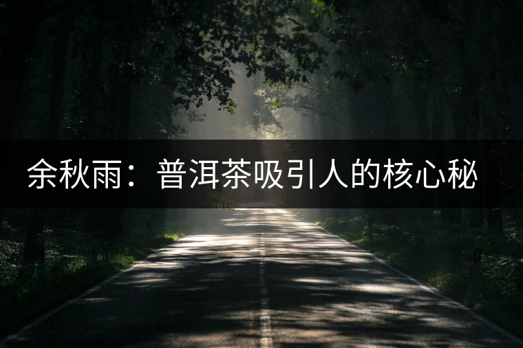 余秋雨：普洱茶吸引人的核心秘密