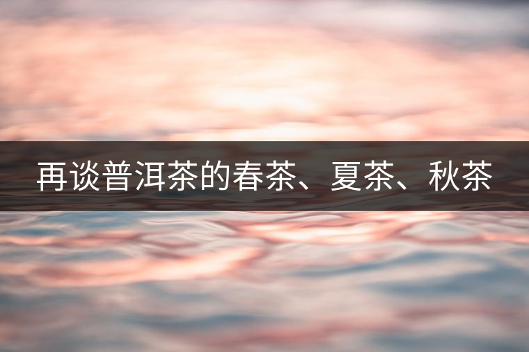 再談普洱茶的春茶、夏茶、秋茶