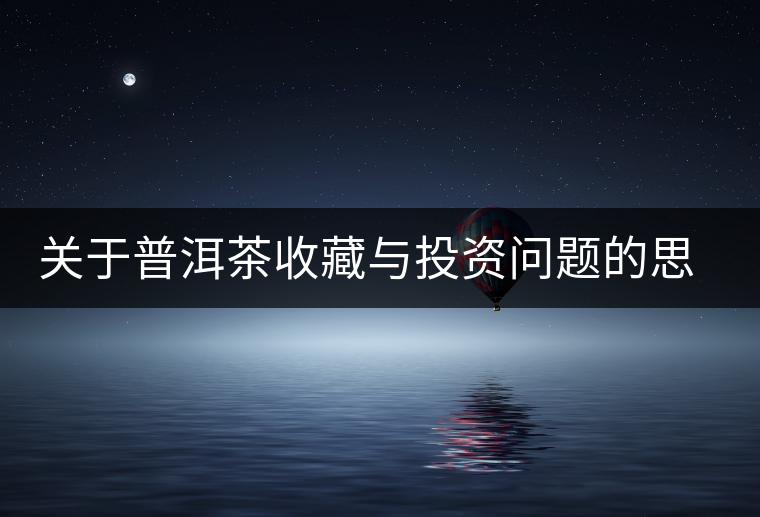 關(guān)于普洱茶收藏與投資問(wèn)題的思考